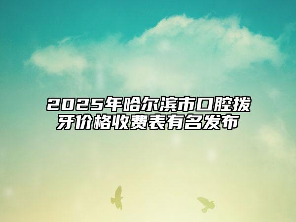 2025年哈爾濱市口腔撥牙價格收費表有名發(fā)布