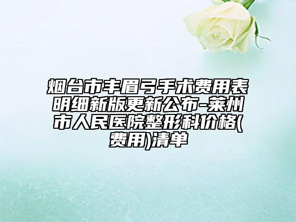 煙臺市豐眉弓手術費用表明細新版更新公布-萊州市人民醫(yī)院整形科價格(費用)清單