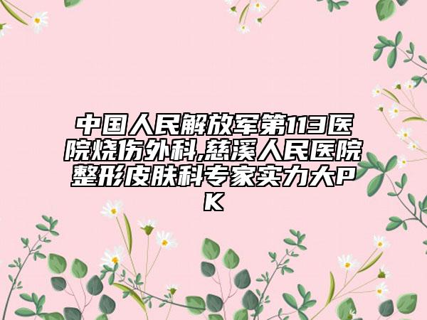 中國人民解放軍第113醫(yī)院燒傷外科,慈溪人民醫(yī)院整形皮膚科專家實力大PK