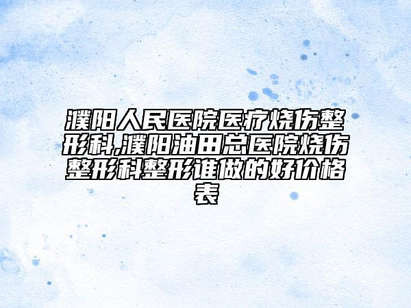 濮陽人民醫(yī)院醫(yī)療燒傷整形科,濮陽油田總醫(yī)院燒傷整形科整形誰做的好價格表