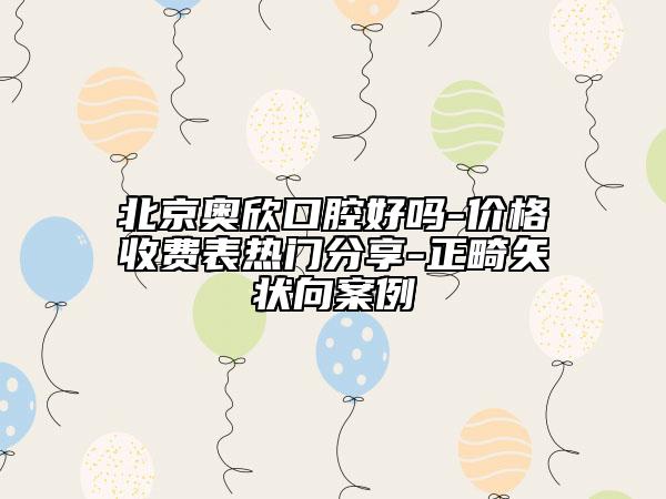 北京奧欣口腔好嗎-價(jià)格收費(fèi)表熱門(mén)分享-正畸矢狀向案例