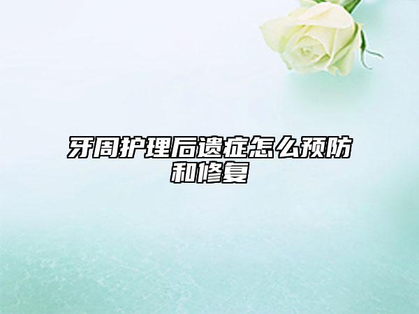 牙周護理后遺癥怎么預(yù)防和修復(fù)