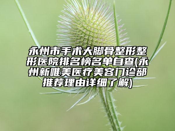 永州市手術大腳骨整形整形醫(yī)院排名榜名單自查(永州新唯美醫(yī)療美容門診部推薦理由詳細了解)