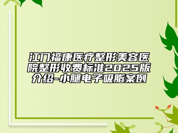 江門福康醫(yī)療整形美容醫(yī)院整形收費(fèi)標(biāo)準(zhǔn)2025版介紹-小腿電子吸脂案例