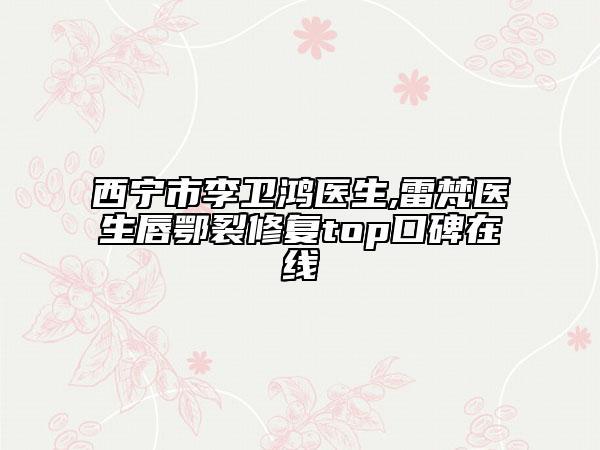 西寧市李衛(wèi)鴻醫(yī)生,雷梵醫(yī)生唇鄂裂修復top口碑在線