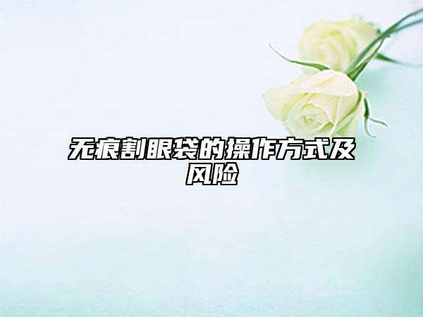 無(wú)痕割眼袋的操作方式及風(fēng)險(xiǎn)
