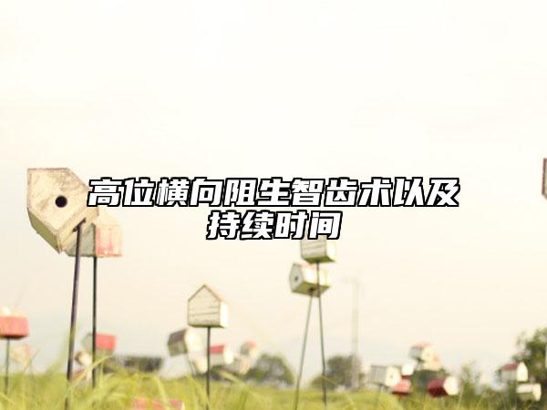 高位橫向阻生智齒術(shù)以及持續(xù)時間