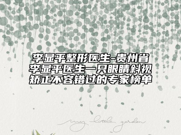 李顯平整形醫(yī)生-貴州省李顯平醫(yī)生一只眼睛斜視矯正不容錯(cuò)過(guò)的專家榜單