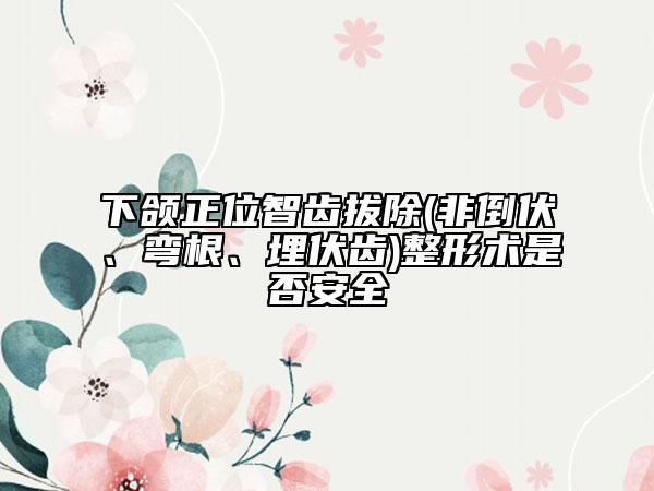 下頜正位智齒拔除(非倒伏、彎根、埋伏齒)整形術(shù)是否安全