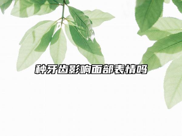 種牙齒影響面部表情嗎