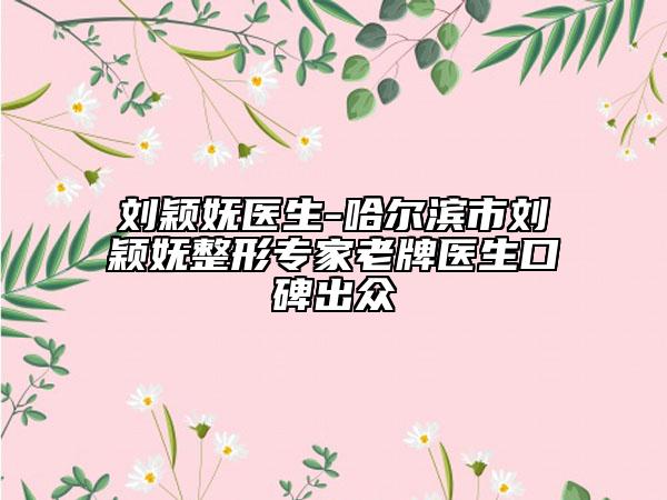 劉穎嫵醫(yī)生-哈爾濱市劉穎嫵整形專家老牌醫(yī)生口碑出眾
