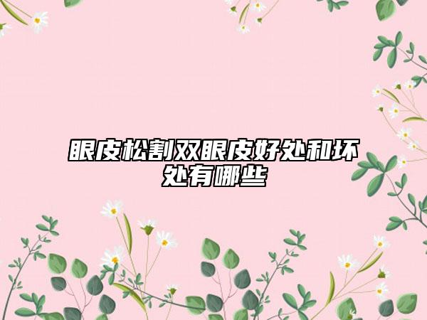 眼皮松割雙眼皮好處和壞處有哪些