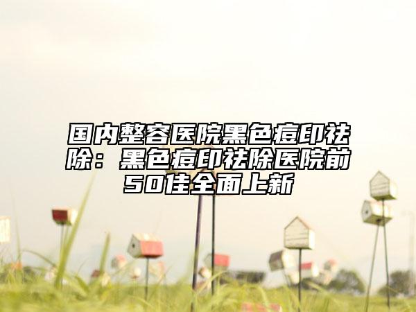 國內(nèi)整容醫(yī)院黑色痘印祛除：黑色痘印祛除醫(yī)院前50佳全面上新