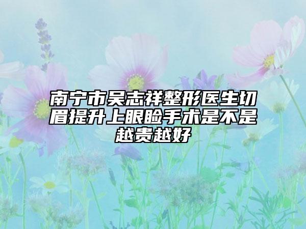 南寧市吳志祥整形醫(yī)生切眉提升上眼瞼手術(shù)是不是越貴越好
