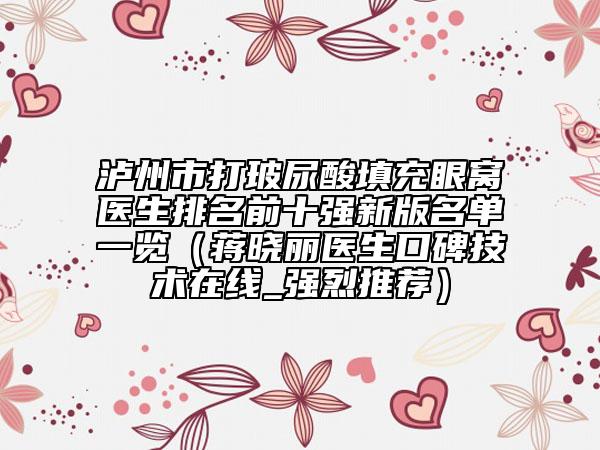 瀘州市打玻尿酸填充眼窩醫(yī)生排名前十強新版名單一覽（蔣曉麗醫(yī)生口碑技術(shù)在線_強烈推薦）