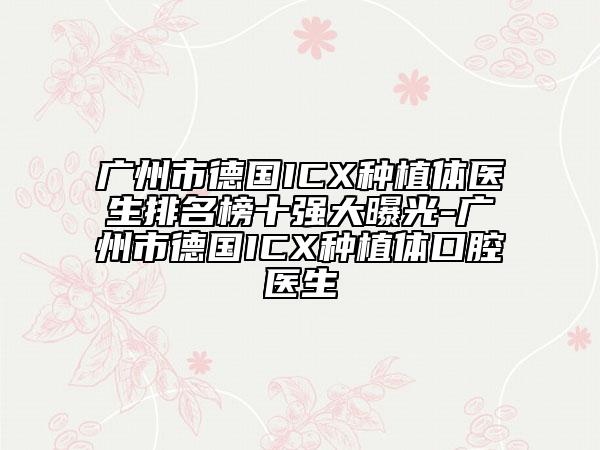 廣州市德國(guó)ICX種植體醫(yī)生排名榜十強(qiáng)大曝光-廣州市德國(guó)ICX種植體口腔醫(yī)生