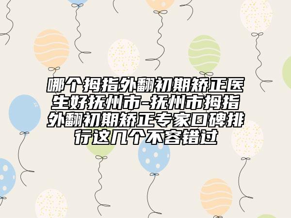 哪個拇指外翻初期矯正醫(yī)生好撫州市-撫州市拇指外翻初期矯正專家口碑排行這幾個不容錯過