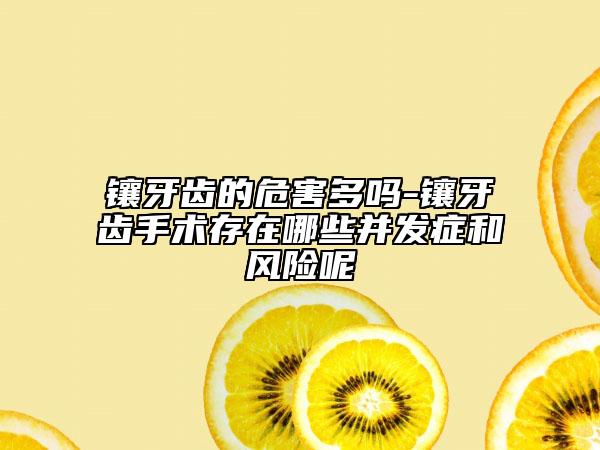 鑲牙齒的危害多嗎-鑲牙齒手術(shù)存在哪些并發(fā)癥和風(fēng)險(xiǎn)呢