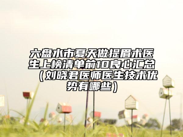 六盤水市夏天做提眉術(shù)醫(yī)生上榜清單前10良心匯總（劉曉君醫(yī)師醫(yī)生技術(shù)優(yōu)勢(shì)有哪些）