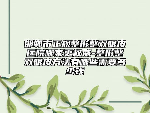 邯鄲市正規(guī)整形整雙眼皮醫(yī)院哪家更權威-整形整雙眼皮方法有哪些需要多少錢