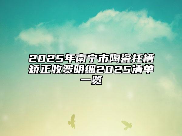 2025年南寧市陶瓷托槽矯正收費明細2025清單一覽