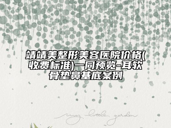 靖靖美整形美容醫(yī)院價格(收費(fèi)標(biāo)準(zhǔn))一同預(yù)覽-耳軟骨墊鼻基底案例