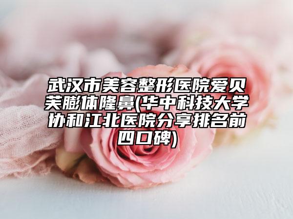 武漢市美容整形醫(yī)院愛(ài)貝芙膨體隆鼻(華中科技大學(xué)協(xié)和江北醫(yī)院分享排名前四口碑)
