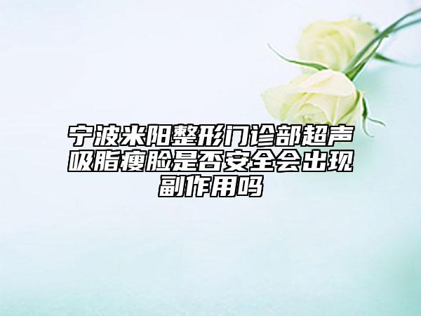寧波米陽整形門診部超聲吸脂瘦臉是否安全會出現(xiàn)副作用嗎