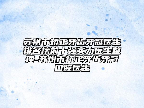 蘇州市矯正牙齒牙冠醫(yī)生排名榜前十強(qiáng)實(shí)力醫(yī)生整理-蘇州市矯正牙齒牙冠口腔醫(yī)生