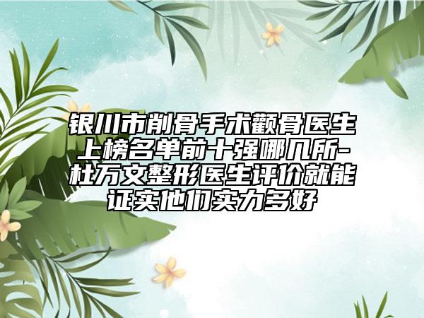 銀川市削骨手術顴骨醫(yī)生上榜名單前十強哪幾所-杜萬文整形醫(yī)生評價就能證實他們實力多好