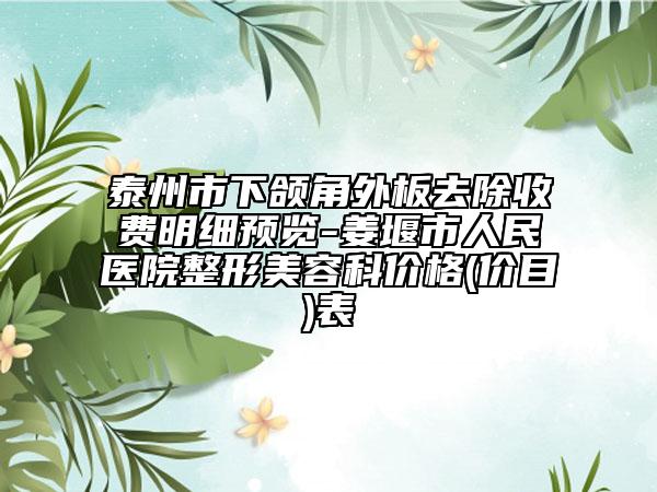 泰州市下頜角外板去除收費明細(xì)預(yù)覽-姜堰市人民醫(yī)院整形美容科價格(價目)表