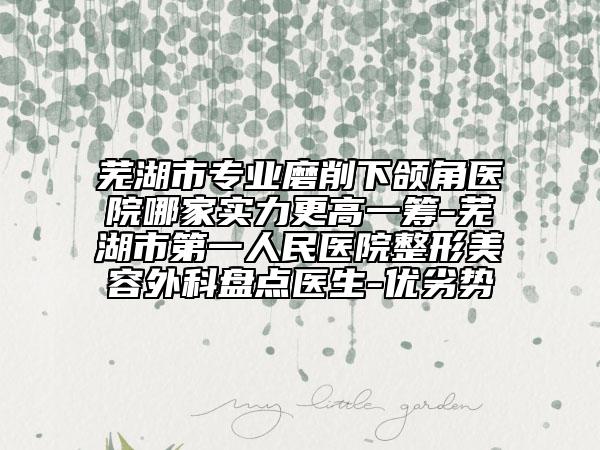 蕪湖市專業(yè)磨削下頜角醫(yī)院哪家實力更高一籌-蕪湖市第一人民醫(yī)院整形美容外科盤點醫(yī)生-優(yōu)劣勢