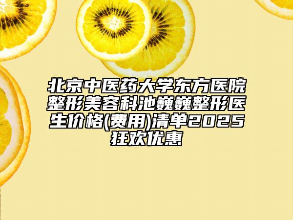 北京中醫(yī)藥大學(xué)東方醫(yī)院整形美容科池巍巍整形醫(yī)生價(jià)格(費(fèi)用)清單2025狂歡優(yōu)惠