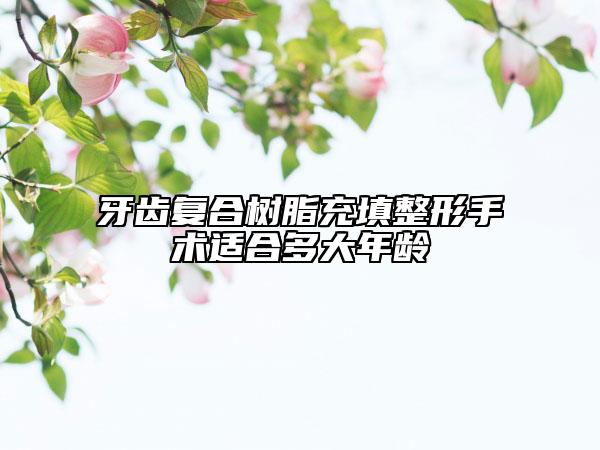 牙齒復(fù)合樹(shù)脂充填整形手術(shù)適合多大年齡
