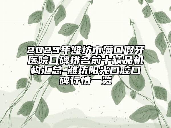 2025年濰坊市滿口假牙醫(yī)院口碑排名前十精品機構(gòu)匯總-濰坊陽光口腔口碑行情一覽