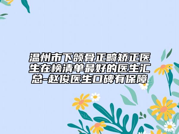 溫州市下頜骨正畸矯正醫(yī)生在榜清單最好的醫(yī)生匯總-趙俊醫(yī)生口碑有保障