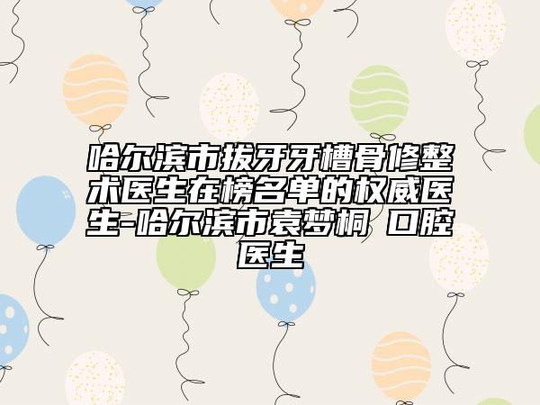 哈爾濱市拔牙牙槽骨修整術(shù)醫(yī)生在榜名單的權(quán)威醫(yī)生-哈爾濱市袁夢桐?口腔醫(yī)生