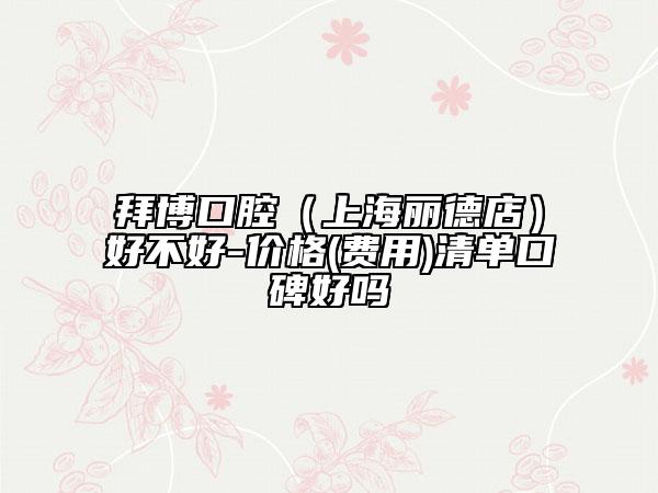 拜博口腔（上海麗德店）好不好-價(jià)格(費(fèi)用)清單口碑好嗎