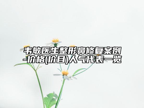 韋敏醫(yī)生整形鼻修復(fù)案例-價(jià)格(價(jià)目)人氣代表一覽