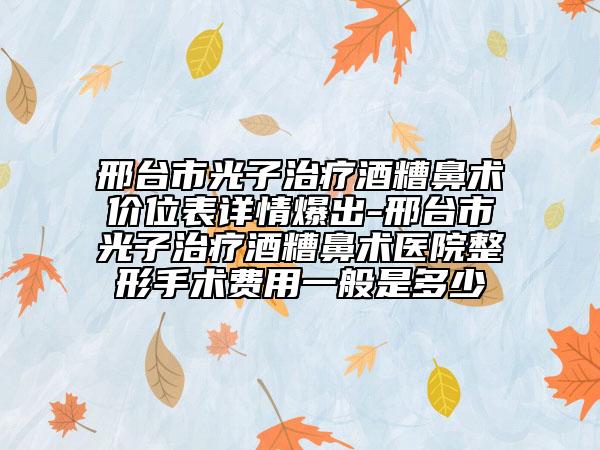 邢臺市光子治療酒糟鼻術價位表詳情爆出-邢臺市光子治療酒糟鼻術醫(yī)院整形手術費用一般是多少