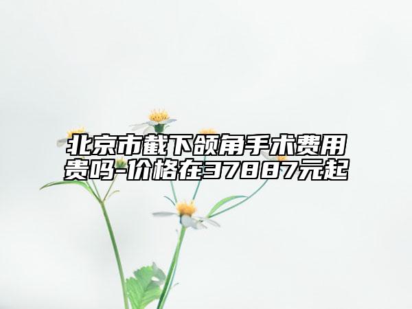 北京市截下頜角手術(shù)費用貴嗎-價格在37887元起
