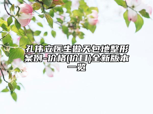 孔偉立醫(yī)生做天包地整形案例-價格(價目)全新版本一覽