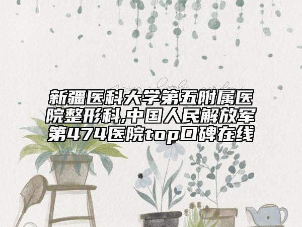 新疆醫(yī)科大學(xué)第五附屬醫(yī)院整形科,中國(guó)人民解放軍第474醫(yī)院top口碑在線