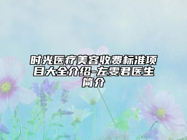 時(shí)光醫(yī)療美容收費(fèi)標(biāo)準(zhǔn)項(xiàng)目大全介紹-左雯君醫(yī)生簡介
