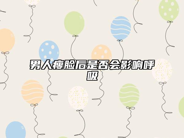 男人瘦臉后是否會(huì)影響呼吸