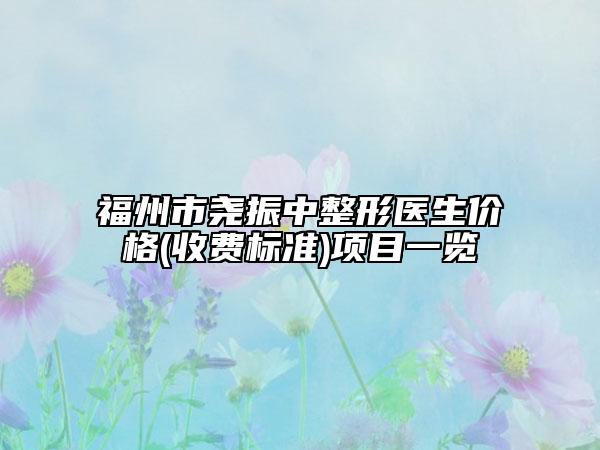 福州市堯振中整形醫(yī)生價(jià)格(收費(fèi)標(biāo)準(zhǔn))項(xiàng)目一覽