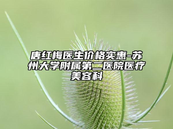 唐紅梅醫(yī)生價(jià)格實(shí)惠-蘇州大學(xué)附屬第二醫(yī)院醫(yī)療美容科