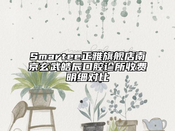 Smartee正雅旗艦店南京玄武皓辰口腔診所收費(fèi)明細(xì)對比
