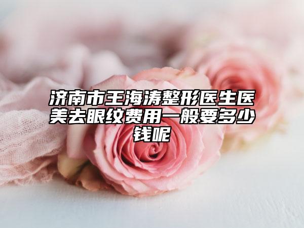濟(jì)南市王海濤整形醫(yī)生醫(yī)美去眼紋費(fèi)用一般要多少錢呢