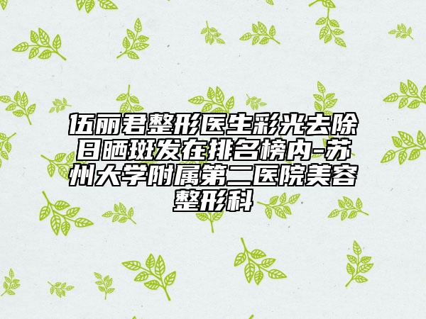 伍麗君整形醫(yī)生彩光去除日曬斑發(fā)在排名榜內(nèi)-蘇州大學附屬第二醫(yī)院美容整形科